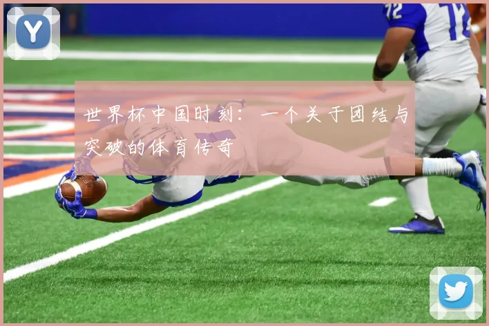世界杯中国时刻:一个关于团结与突破的体育传奇
