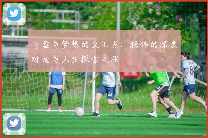 飞盘与梦想的交汇点:杨伟的深度对话与人生探索之旅