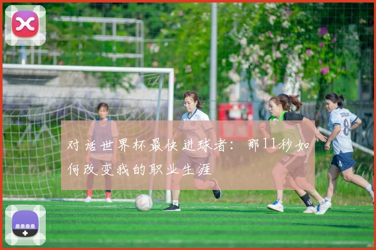 对话世界杯最快进球者:那11秒如何改变我的职业生涯