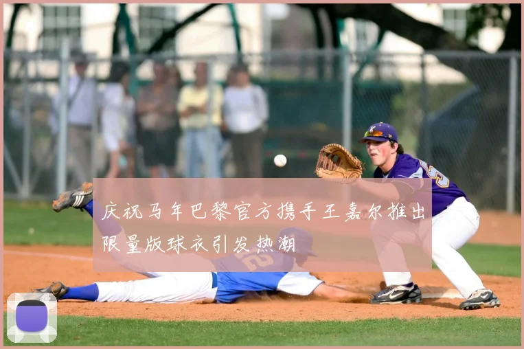 庆祝马年巴黎官方携手王嘉尔推出限量版球衣引发热潮