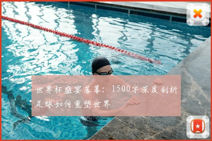 世界杯盛宴落幕：1500字深度剖析足球如何重塑世界