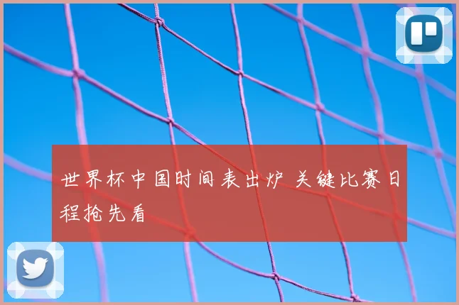 世界杯中国时间表出炉 关键比赛日程抢先看