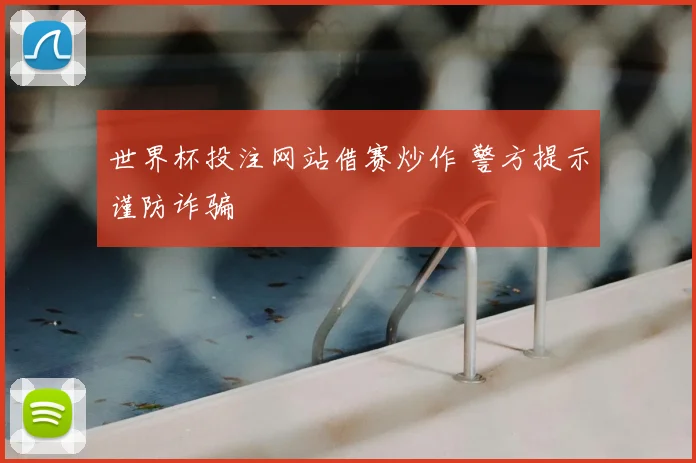 世界杯投注网站借赛炒作 警方提示谨防诈骗