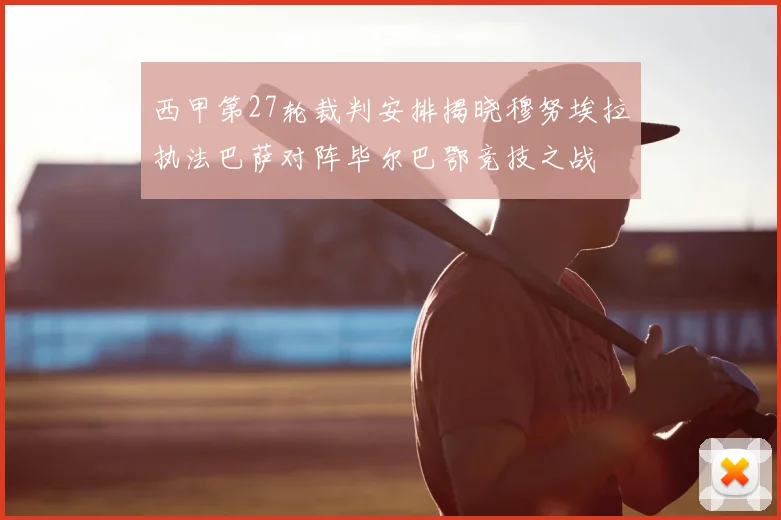 西甲第27轮裁判安排揭晓穆努埃拉执法巴萨对阵毕尔巴鄂竞技之战