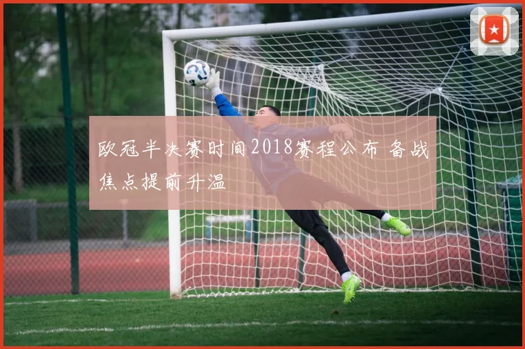 欧冠半决赛时间2018赛程公布 备战焦点提前升温