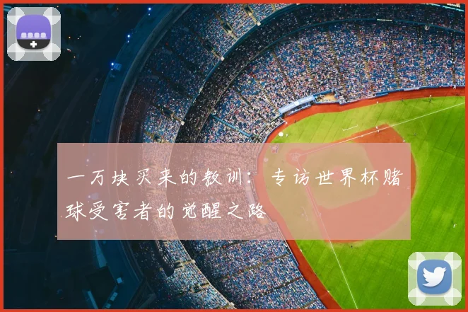 一万块买来的教训:专访世界杯赌球受害者的觉醒之路