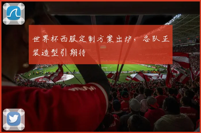 世界杯西服定制方案出炉,各队正装造型引期待