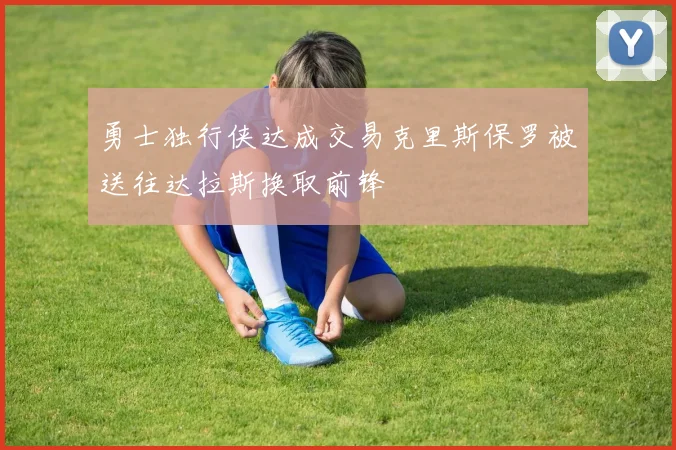 勇士独行侠达成交易克里斯保罗被送往达拉斯换取前锋