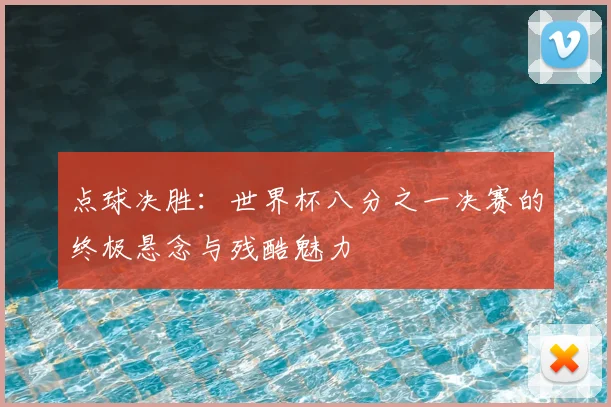 点球决胜:世界杯八分之一决赛的终极悬念与残酷魅力
