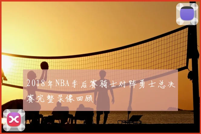 2018年NBA季后赛骑士对阵勇士总决赛完整录像回顾