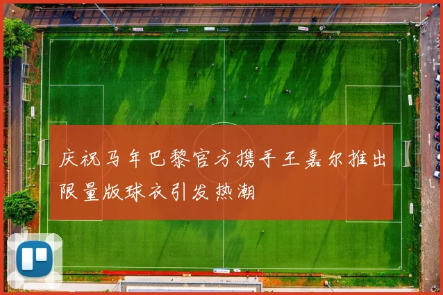 庆祝马年巴黎官方携手王嘉尔推出限量版球衣引发热潮