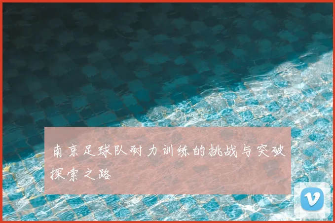 南京足球队耐力训练的挑战与突破探索之路
