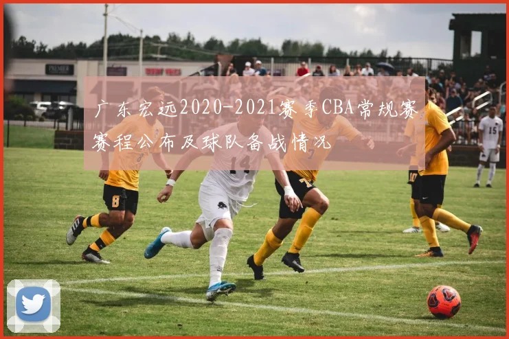 广东宏远2020-2021赛季CBA常规赛赛程公布及球队备战情况