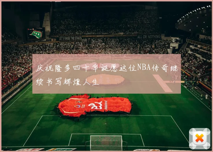 庆祝隆多四十华诞愿这位NBA传奇继续书写辉煌人生