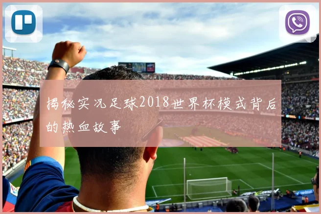 揭秘实况足球2018世界杯模式背后的热血故事