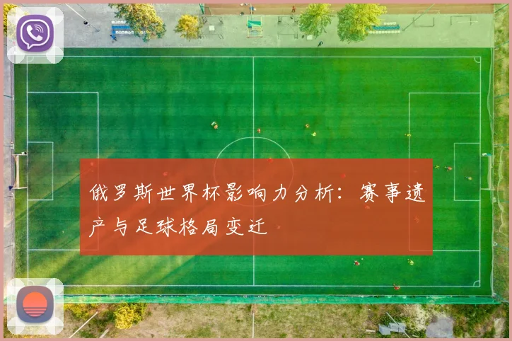 俄罗斯世界杯影响力分析：赛事遗产与足球格局变迁