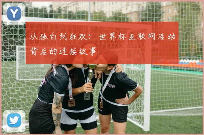 从独白到狂欢:世界杯互联网活动背后的连接故事
