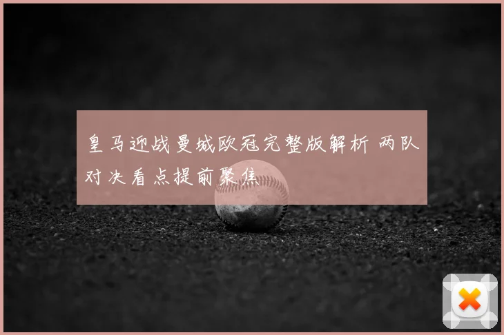 皇马迎战曼城欧冠完整版解析 两队对决看点提前聚焦