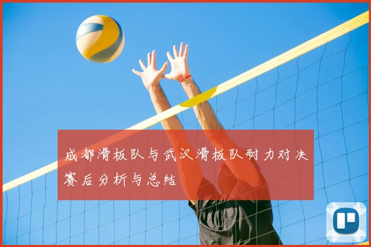 成都滑板队与武汉滑板队耐力对决赛后分析与总结