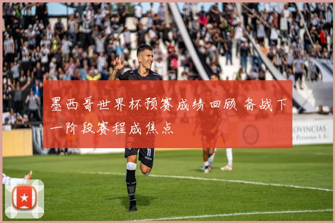 墨西哥世界杯预赛成绩回顾 备战下一阶段赛程成焦点