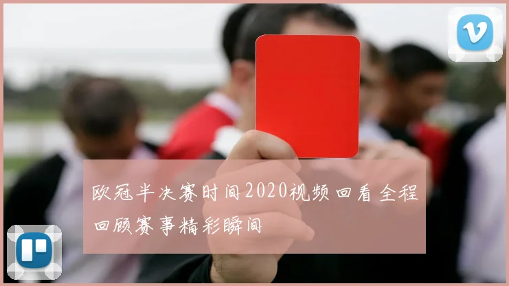欧冠半决赛时间2020视频回看全程回顾赛事精彩瞬间