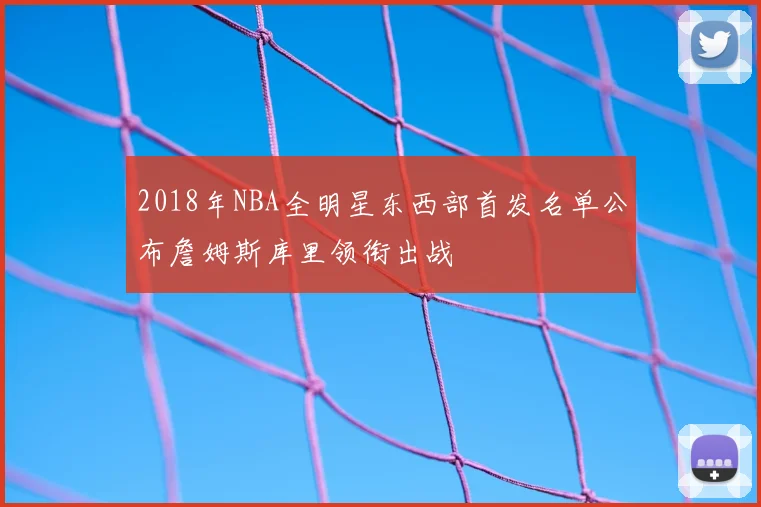 2018年NBA全明星东西部首发名单公布詹姆斯库里领衔出战