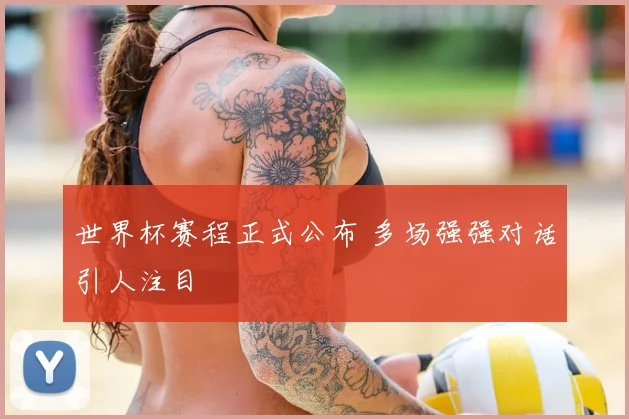 世界杯赛程正式公布 多场强强对话引人注目