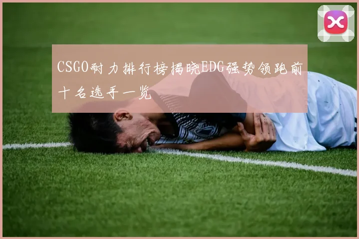 CSGO耐力排行榜揭晓EDG强势领跑前十名选手一览