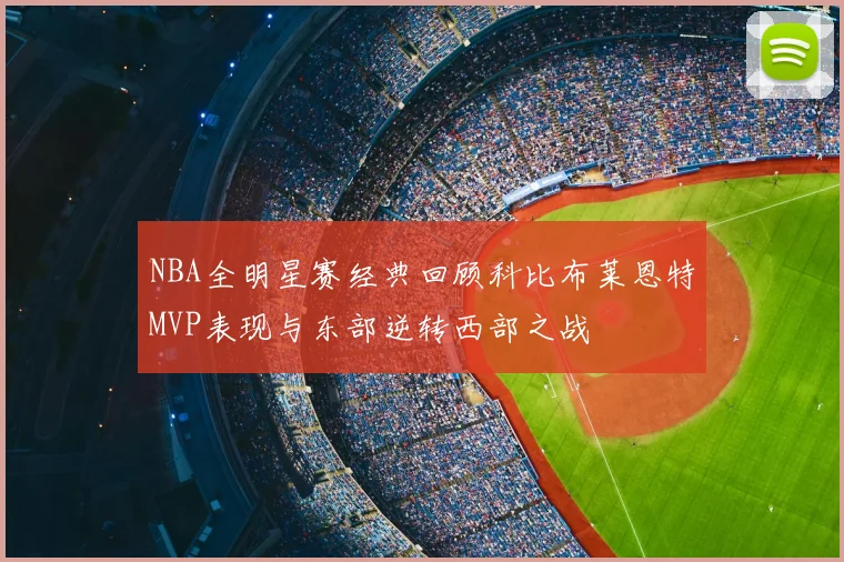 NBA全明星赛经典回顾科比布莱恩特MVP表现与东部逆转西部之战