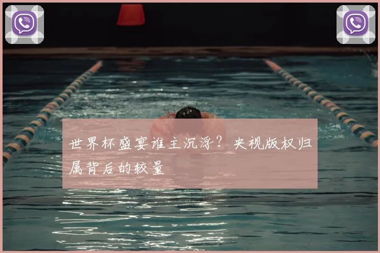 世界杯盛宴谁主沉浮?央视版权归属背后的较量