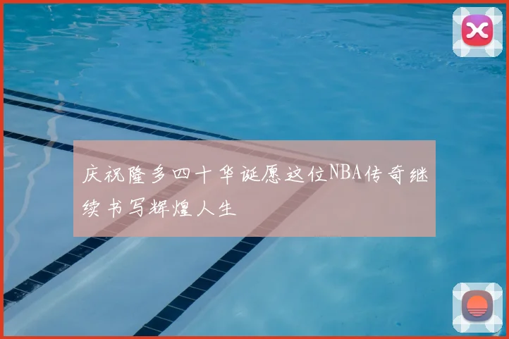 庆祝隆多四十华诞愿这位NBA传奇继续书写辉煌人生