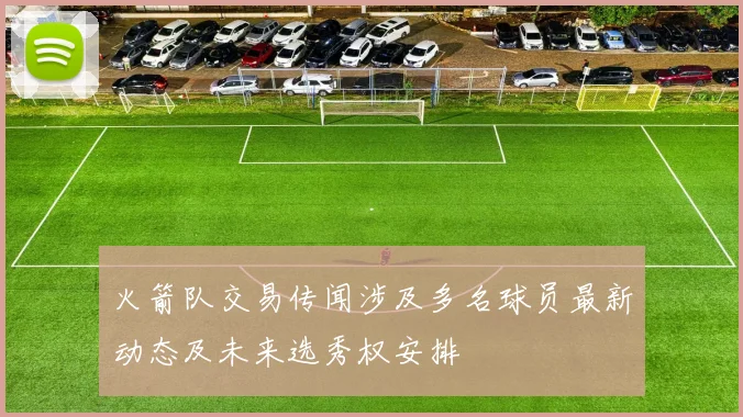 火箭队交易传闻涉及多名球员最新动态及未来选秀权安排