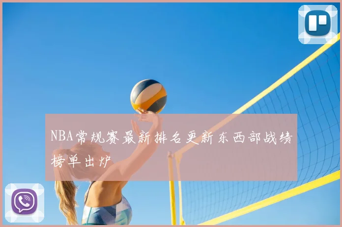 NBA常规赛最新排名更新东西部战绩榜单出炉