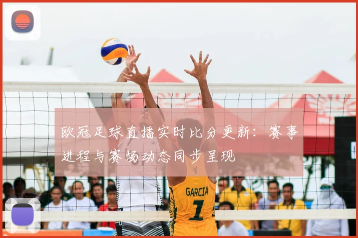 欧冠足球直播实时比分更新：赛事进程与赛场动态同步呈现