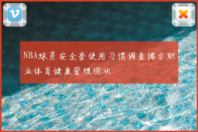 NBA球员安全套使用习惯调查揭示职业体育健康管理现状