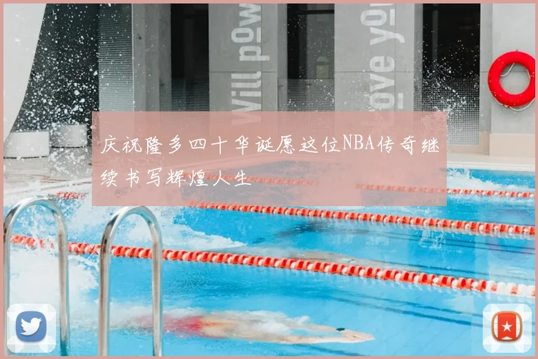 庆祝隆多四十华诞愿这位NBA传奇继续书写辉煌人生