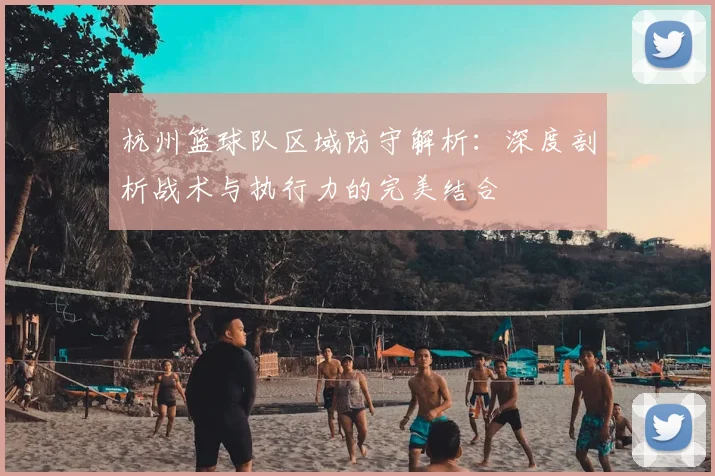 杭州篮球队区域防守解析:深度剖析战术与执行力的完美结合