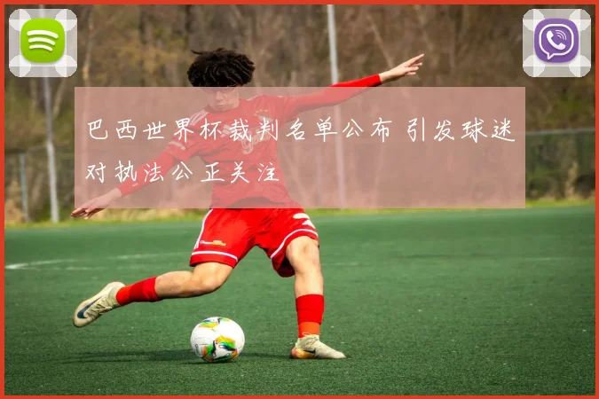 巴西世界杯裁判名单公布 引发球迷对执法公正关注