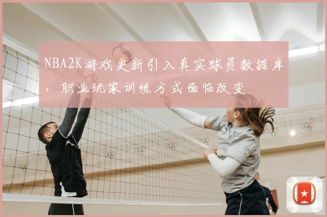 NBA2K游戏更新引入真实球员数据库,职业玩家训练方式面临改变