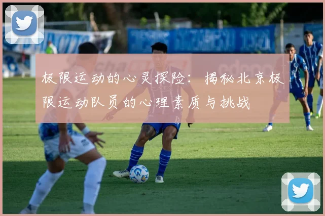 极限运动的心灵探险:揭秘北京极限运动队员的心理素质与挑战