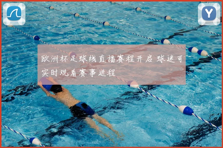 欧洲杯足球线直播赛程开启 球迷可实时观看赛事进程