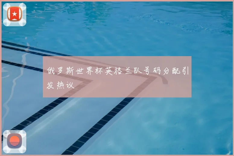 俄罗斯世界杯英格兰队号码分配引发热议