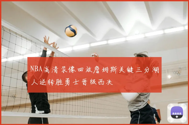 NBA高清录像回放詹姆斯关键三分湖人逆转胜勇士晋级西决