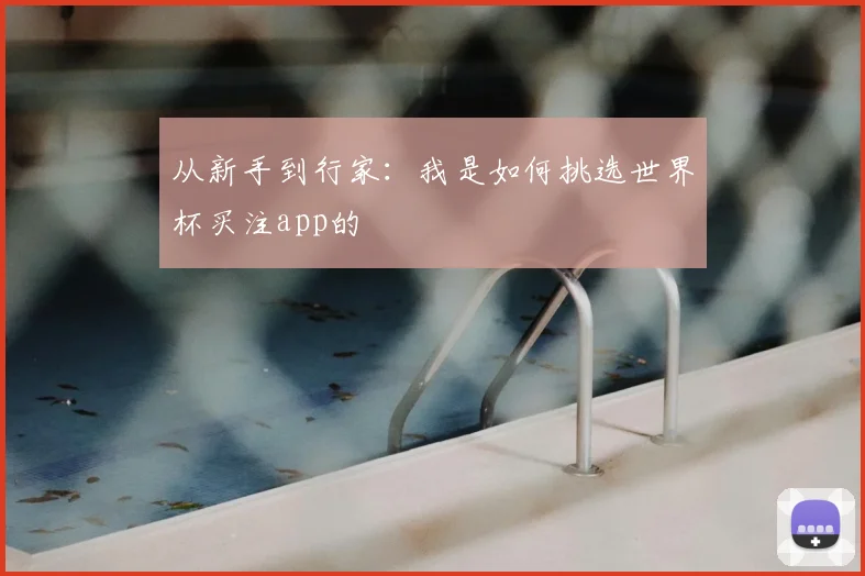 从新手到行家：我是如何挑选世界杯买注app的