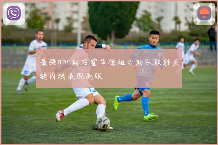 最强nba钻石霍华德组合助队取胜关键内线表现亮眼
