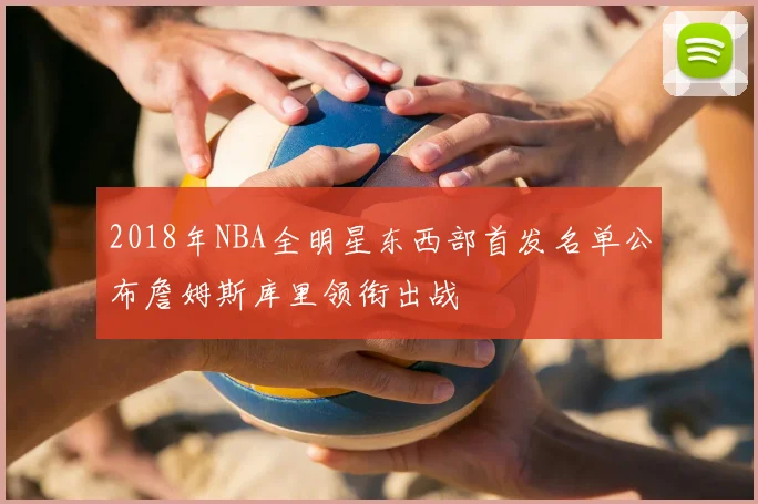 2018年NBA全明星东西部首发名单公布詹姆斯库里领衔出战