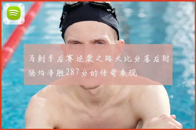 马刺季后赛逆袭之路大比分落后时场均净胜287分的传奇表现