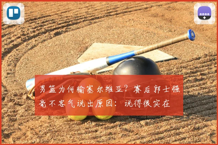 男篮为何输塞尔维亚?赛后郭士强毫不客气说出原因:说得很实在