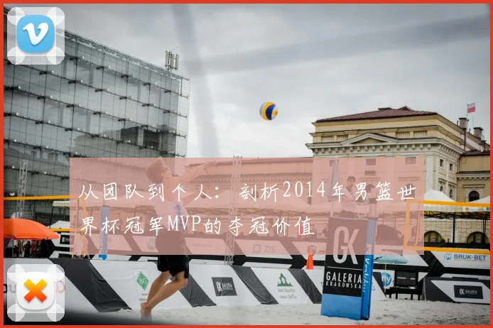 从团队到个人：剖析2014年男篮世界杯冠军MVP的夺冠价值