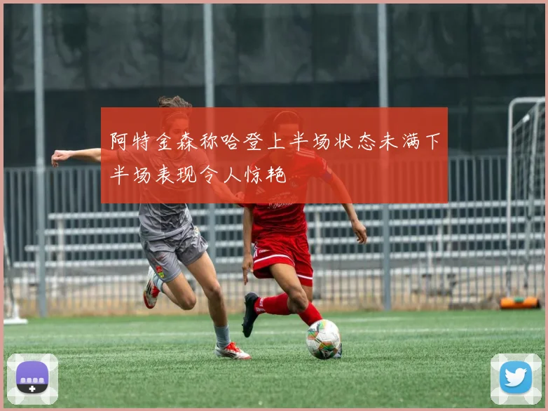 阿特金森称哈登上半场状态未满下半场表现令人惊艳